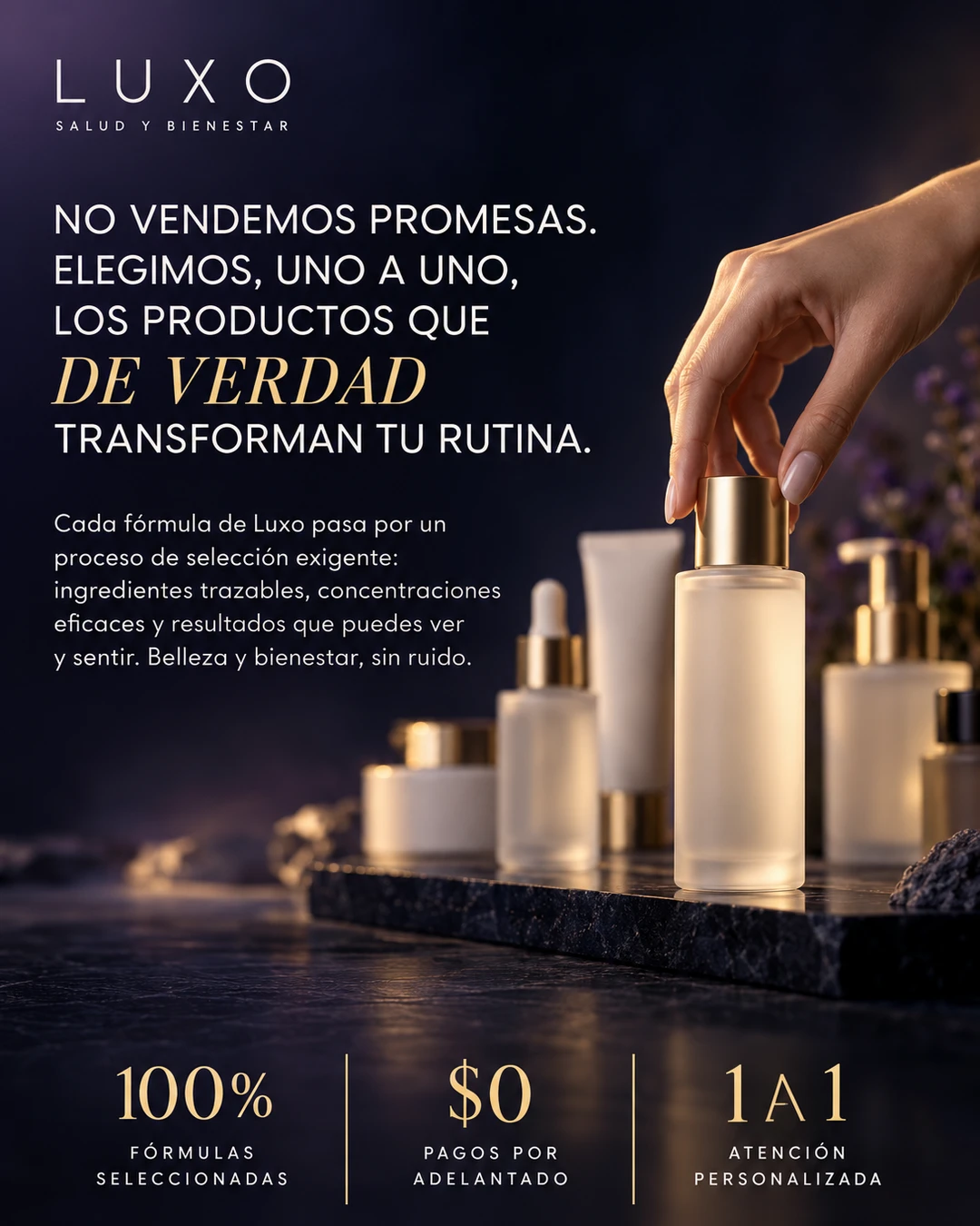 No vendemos promesas. Elegimos, uno a uno, los productos que de verdad transforman tu rutina. Cada fórmula de Luxo pasa por un proceso de selección exigente: ingredientes trazables, concentraciones eficaces y resultados que puedes ver y sentir. 100% fórmulas seleccionadas, $0 pagos por adelantado, atención personalizada 1 a 1.